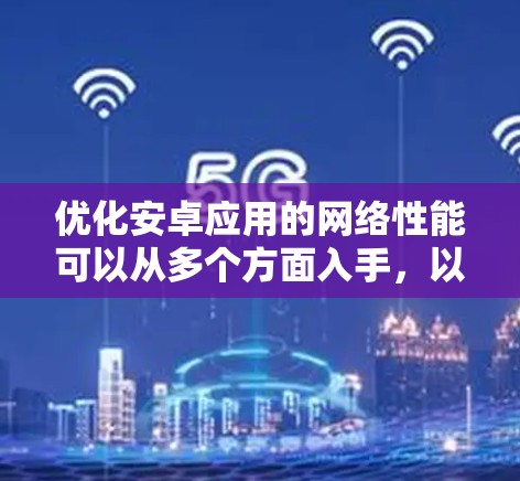 优化安卓应用的网络性能可以从多个方面入手,以下是一些常见的网络优化方案和建议 优化安卓应用的网络性能可以从多个方面入手,以下是一些常见的网络优化方案和建议