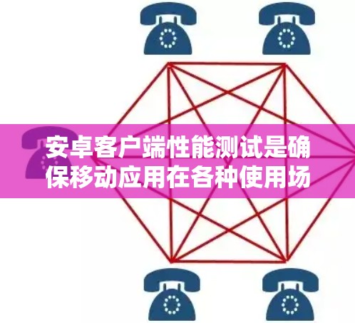安卓客户端性能测试是确保移动应用在各种使用场景下的稳定性和高效性的关键步骤。以下是对安卓客户端性能测试的全面总结，涵盖了各个重要方面