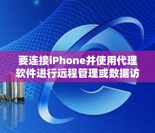 要连接iPhone并使用代理软件进行远程管理或数据访问,可以按照以下步骤操作 要连接iPhone并使用代理软件进行远程管理或数据访问,可以按照以下步骤操作