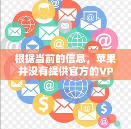 根据当前的信息,苹果并没有提供官方的VPN服务。因此,如果你需要使用VPN,可能需要考虑第三方提供的服务。以下是一些关于第三方VPN服务的常见信息,供你参考 根据当前的信息,苹果并没有提供官方的VPN服务。因此,如果你需要使用VPN,可能需要考虑第三方提供的服务。以下是一些关于第三方VPN服务的常见信息,供你参考