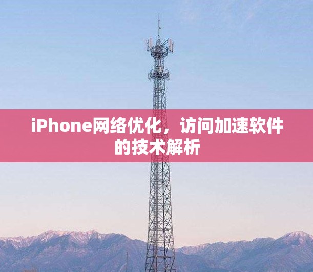 iPhone网络优化,访问加速软件的技术解析 iPhone网络优化,访问加速软件的技术解析
