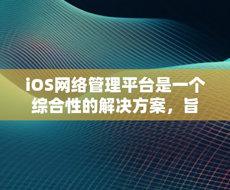 iOS网络管理平台是一个综合性的解决方案,旨在帮助企业有效管理和监控iOS设备的网络连接,提升网络性能和安全性。以下是选择和使用该平台的关键考虑因素和建议 iOS网络管理平台是一个综合性的解决方案,旨在帮助企业有效管理和监控iOS设备的网络连接,提升网络性能和安全性。以下是选择和使用该平台的关键考虑因素和建议