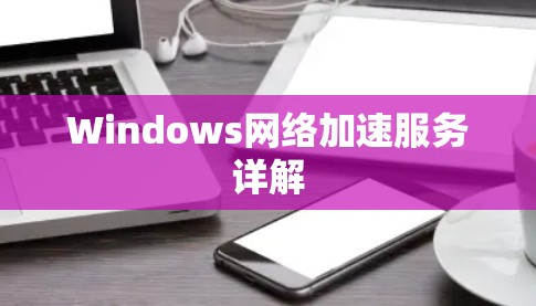 Windows网络加速服务详解 Windows网络加速服务详解