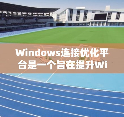 Windows连接优化平台是一个旨在提升Windows系统网络连接效率和性能的工具,通过综合监控、管理和优化网络连接,帮助用户在不同环境下实现更高效、更可靠的网络体验。以下是对该平台的详细分析和总结 Windows连接优化平台是一个旨在提升Windows系统网络连接效率和性能的工具,通过综合监控、管理和优化网络连接,帮助用户在不同环境下实现更高效、更可靠的网络体验。以下是对该平台的详细分析和总结