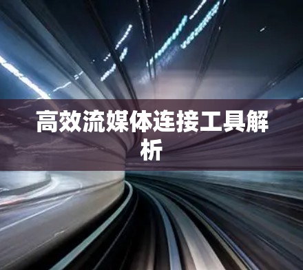 高效流媒体连接工具解析 高效流媒体连接工具解析