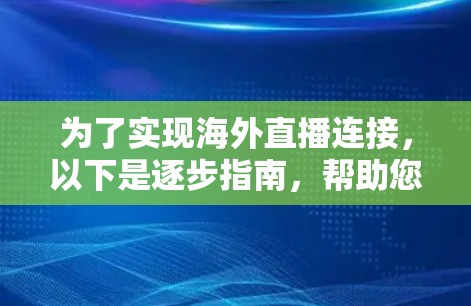 为了实现海外直播连接,以下是逐步指南,帮助您选择并配置直播工具 为了实现海外直播连接,以下是逐步指南,帮助您选择并配置直播工具