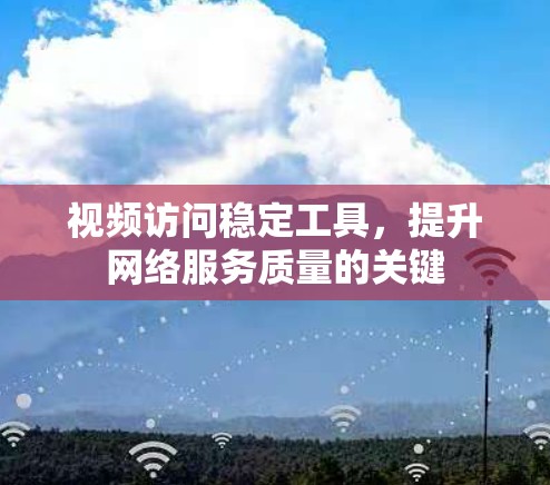 视频访问稳定工具,提升网络服务质量的关键