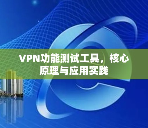 VPN功能测试工具,核心原理与应用实践 VPN功能测试工具,核心原理与应用实践