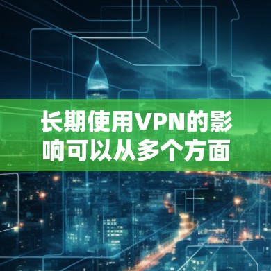 长期使用VPN的影响可以从多个方面进行分析，包括技术、安全、法律、成本和道德等方面。以下是对长期使用VPN的详细分析
