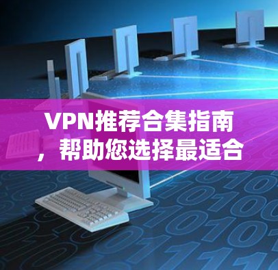 VPN推荐合集指南,帮助您选择最适合的VPN服务