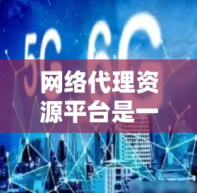 网络代理资源平台是一个便于资源管理、分发和获取的中间平台,旨在连接资源提供者和需求者,提供安全、方便的服务。以下是对该平台的详细分析 网络代理资源平台是一个便于资源管理、分发和获取的中间平台,旨在连接资源提供者和需求者,提供安全、方便的服务。以下是对该平台的详细分析