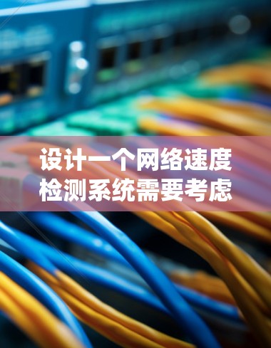 设计一个网络速度检测系统需要考虑多个方面,以下是一个详细的步骤指南 设计一个网络速度检测系统需要考虑多个方面,以下是一个详细的步骤指南