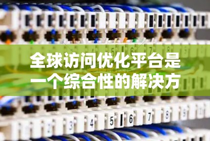 全球访问优化平台是一个综合性的解决方案,旨在确保用户无论在哪里都能快速、稳定地访问网站或服务。以下是该平台的主要功能和优化点 全球访问优化平台是一个综合性的解决方案,旨在确保用户无论在哪里都能快速、稳定地访问网站或服务。以下是该平台的主要功能和优化点