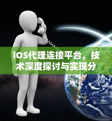 iOS代理连接平台，技术深度探讨与实现分析