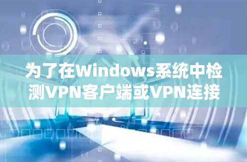 为了在Windows系统中检测VPN客户端或VPN连接的存在，您可以按照以下步骤操作