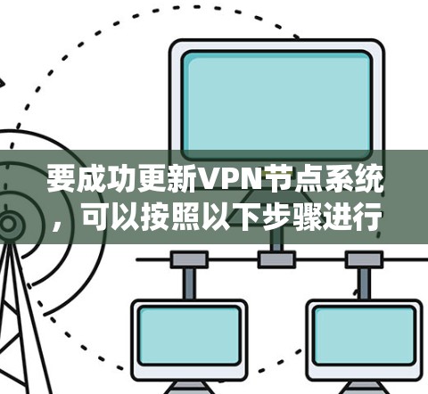 要成功更新VPN节点系统,可以按照以下步骤进行 要成功更新VPN节点系统,可以按照以下步骤进行