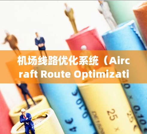 机场线路优化系统(Aircraft Route Optimization System,AROS)是一个综合性的系统,旨在提高机场运行效率,减少延误,并降低成本。以下是该系统的详细分析