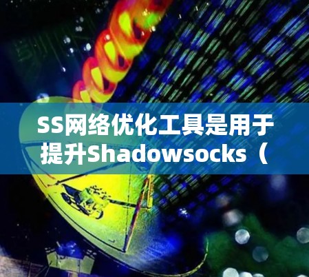 SS网络优化工具是用于提升Shadowsocks(SS)代理网络性能和稳定性的工具和方法,帮助用户更高效地使用代理服务。以下是对这些工具的详细分析和总结