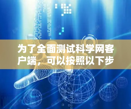 为了全面测试科学网客户端,可以按照以下步骤进行
