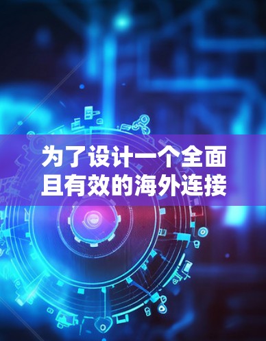 为了设计一个全面且有效的海外连接稳定方案,以下是一个分步骤的解决方案