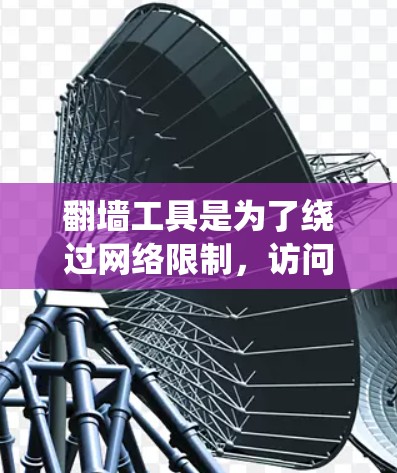 翻墙工具是为了绕过网络限制,访问被拦截的网站或服务。以下是一些常用的翻墙工具及其下载方法和注意事项