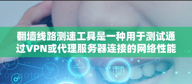 翻墙线路测速工具是一种用于测试通过VPN或代理服务器连接的网络性能的工具。这些工具可以帮助用户了解翻墙服务的速度、延迟和带宽情况。以下是使用这些工具的步骤和注意事项