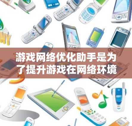 游戏网络优化助手是为了提升游戏在网络环境下的性能，确保流畅运行的工具，通过多种技术手段解决网络延迟、带宽占用、数据传输问题。以下是对游戏网络优化助手的详细分析