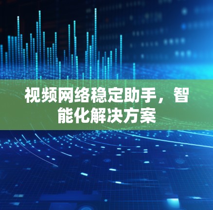 视频网络稳定助手，智能化解决方案